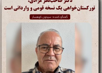 دکتر صاحب‌نظر مرادی: تورکستان‌خواهی یک نسخه قومی و وارداتی است